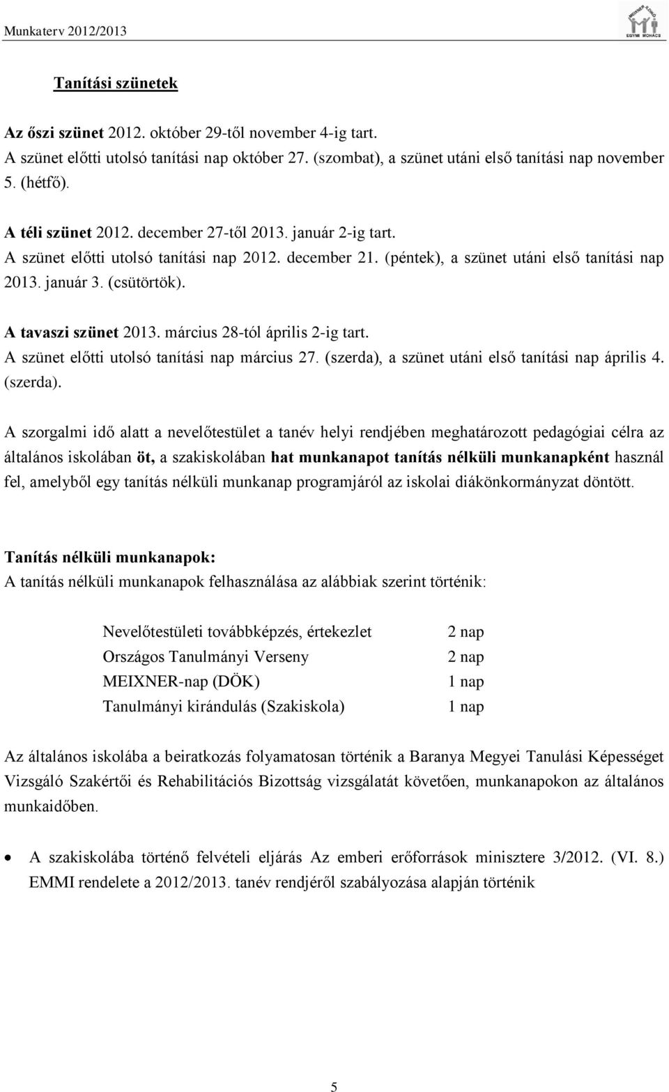 A tavaszi szünet 2013. március 28-tól április 2-ig tart. A szünet előtti utolsó tanítási nap március 27. (szerda),