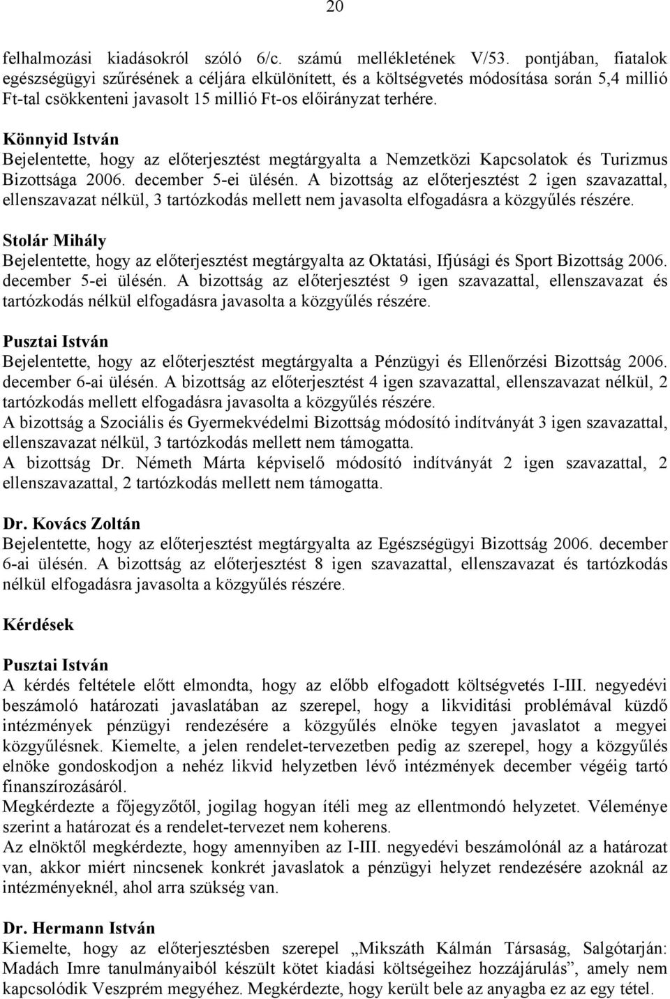 Könnyid István Bejelentette, hogy az előterjesztést megtárgyalta a Nemzetközi Kapcsolatok és Turizmus Bizottsága 2006. december 5-ei ülésén.