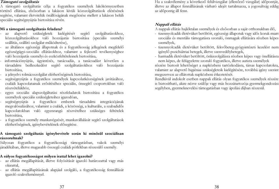 - az alapvető szükségletek kielégítését segítő szolgáltatásokhoz, közszolgáltatásokhoz való hozzájutás biztosítása (speciális személyi szállítás, szállító szolgálat működtetése), - az általános