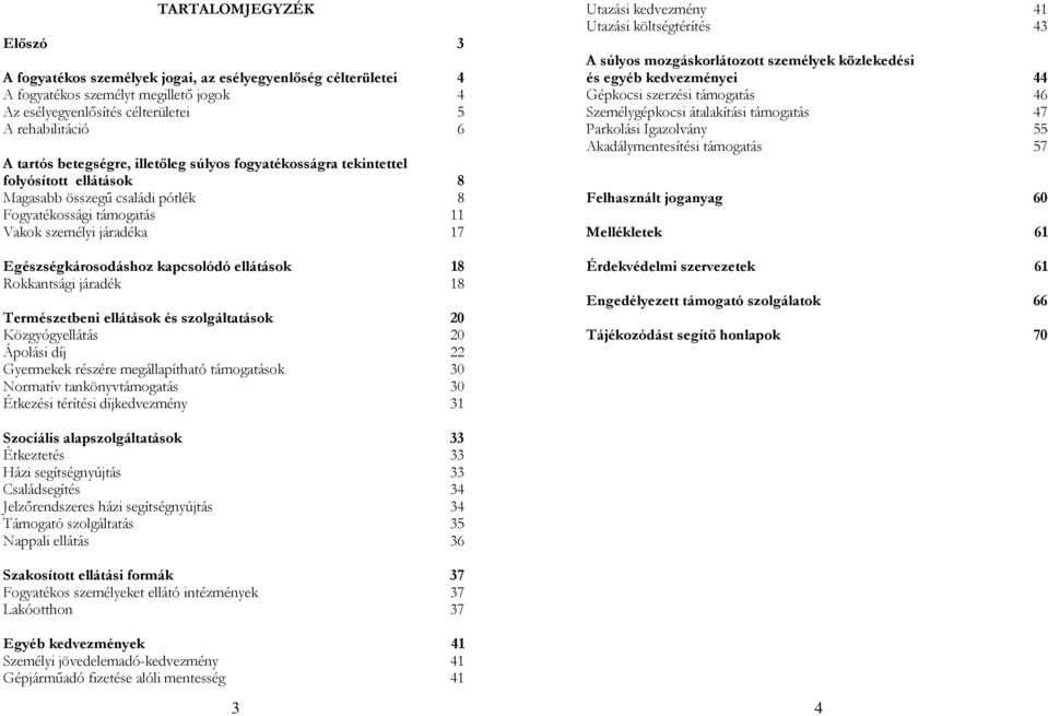 kapcsolódó ellátások 18 Rokkantsági járadék 18 Természetbeni ellátások és szolgáltatások 20 Közgyógyellátás 20 Ápolási díj 22 Gyermekek részére megállapítható támogatások 30 Normatív