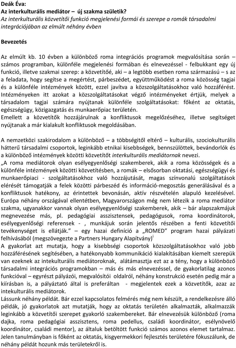 10 évben a különböző roma integrációs programok megvalósítása során számos programban, különféle megjelenési formában és elnevezéssel - felbukkant egy új funkció, illetve szakmai szerep: a