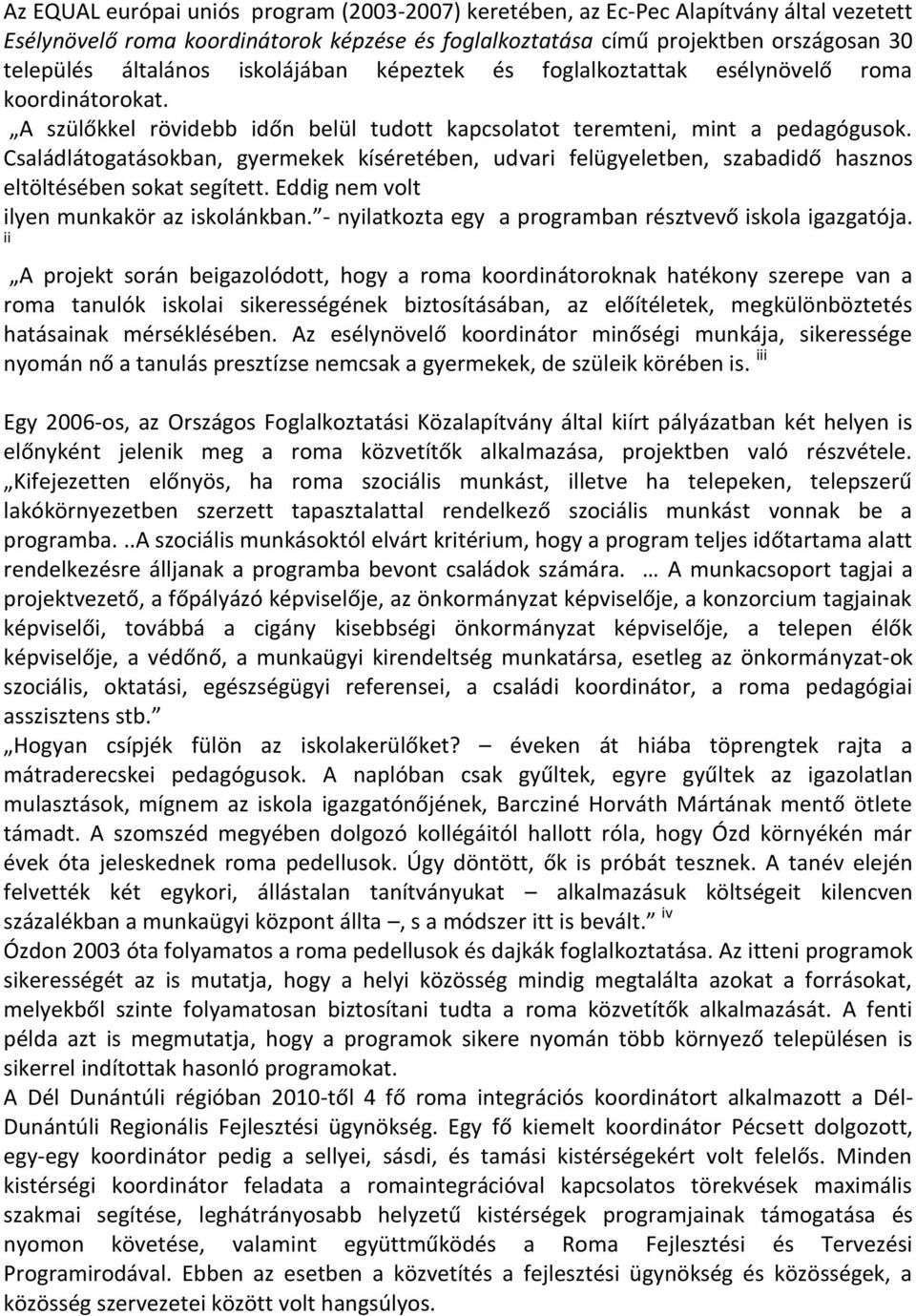 Családlátogatásokban, gyermekek kíséretében, udvari felügyeletben, szabadidő hasznos eltöltésében sokat segített. Eddig nem volt ilyen munkakör az iskolánkban.