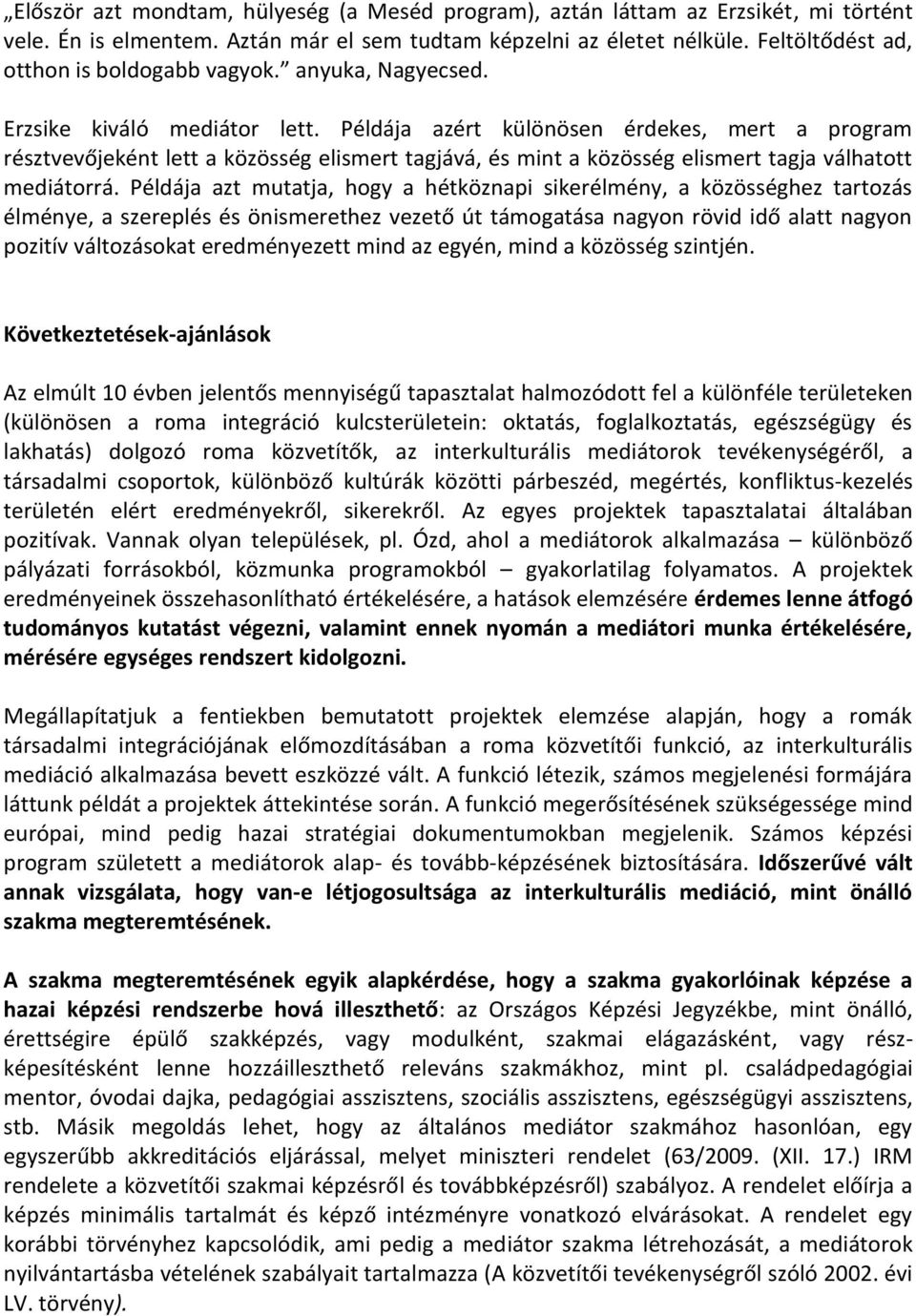 Példája azért különösen érdekes, mert a program résztvevőjeként lett a közösség elismert tagjává, és mint a közösség elismert tagja válhatott mediátorrá.