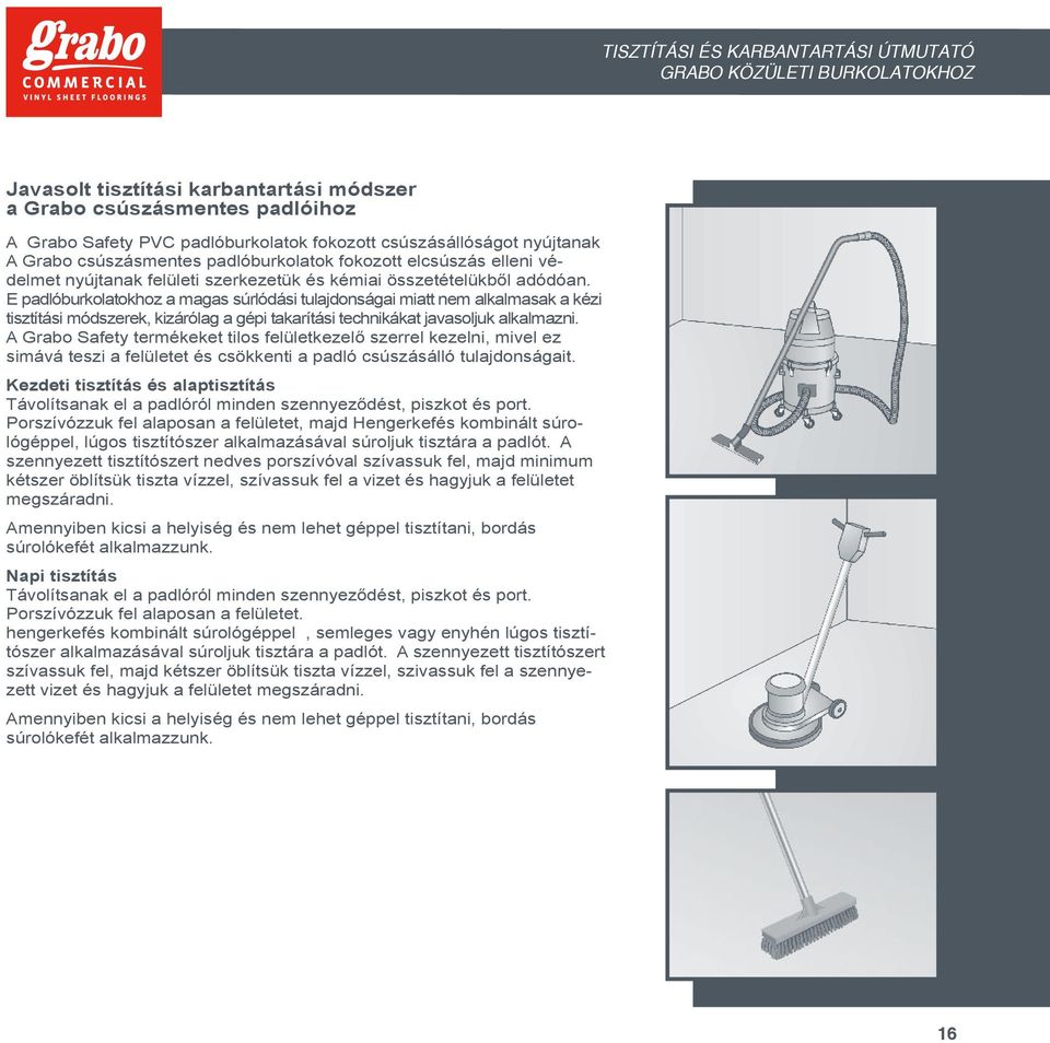 E padlóburkolatokhoz a magas súrlódási tulajdonságai miatt nem alkalmasak a kézi tisztítási módszerek, kizárólag a gépi takarítási technikákat javasoljuk alkalmazni.