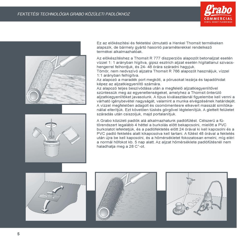 Az előkészítéshez a Thomsit R 777 diszperziós alapozót betonaljzat esetén vízzel 1: 1 arányban hígítva, gipsz esztrich aljzat esetén hígítatlanul szivacshengerrel felhordjuk, és 24-48 órára száradni