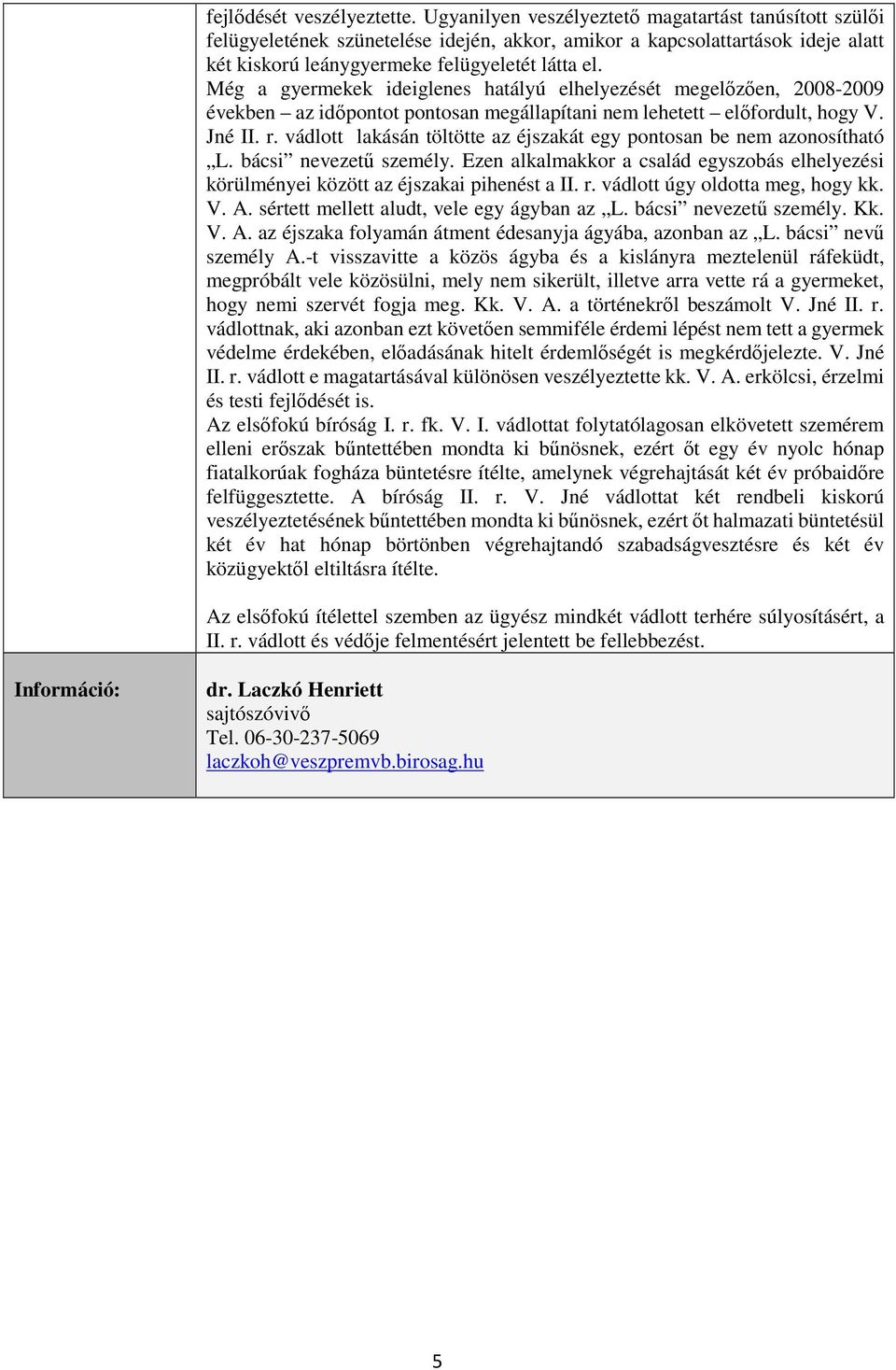 Még a gyermekek ideiglenes hatályú elhelyezését megelőzően, 2008-2009 években az időpontot pontosan megállapítani nem lehetett előfordult, hogy V. Jné II. r.