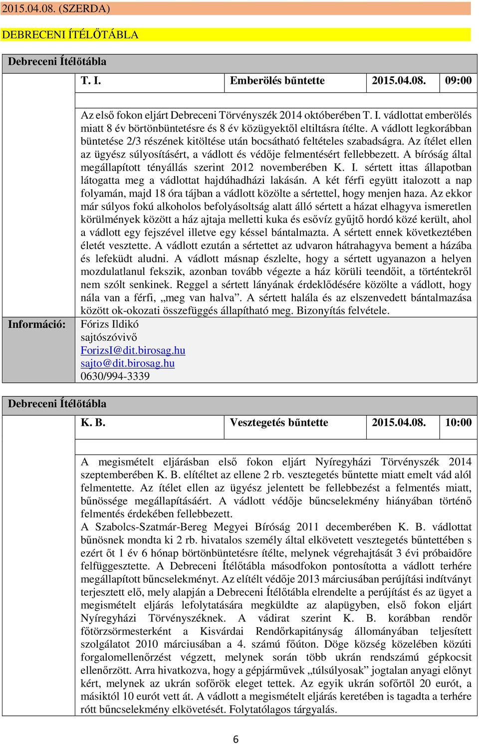 A bíróság által megállapított tényállás szerint 2012 novemberében K. I. sértett ittas állapotban látogatta meg a vádlottat hajdúhadházi lakásán.