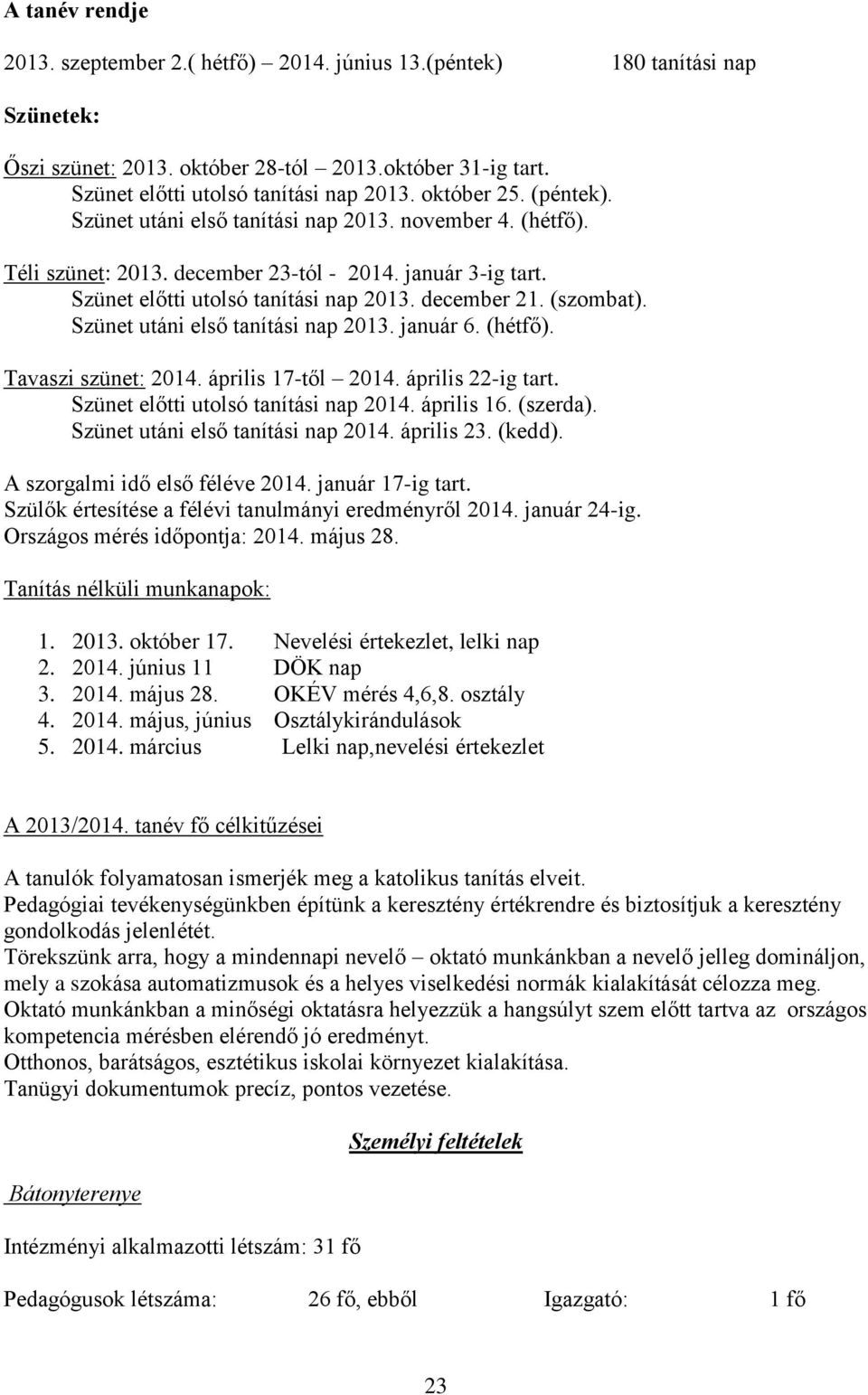 (szombat). Szünet utáni első tanítási nap 2013. január 6. (hétfő). Tavaszi szünet: 2014. április 17-től 2014. április 22-ig tart. Szünet előtti utolsó tanítási nap 2014. április 16. (szerda).