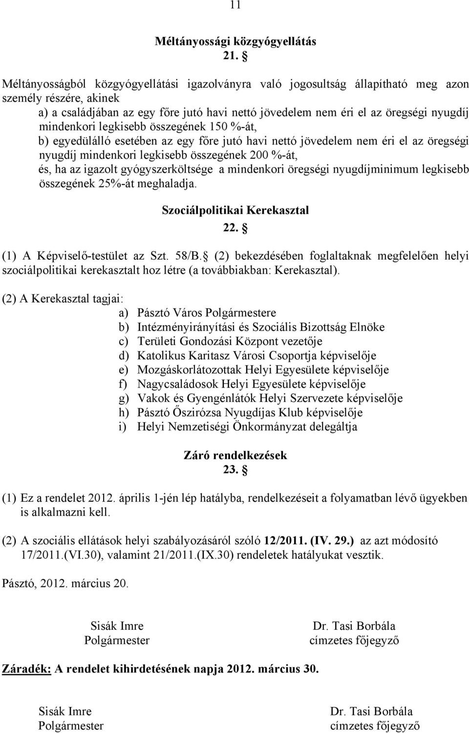 mindenkori legkisebb összegének 150 %-át, b) egyedülálló esetében az egy főre jutó havi nettó jövedelem nem éri el az öregségi nyugdíj mindenkori legkisebb összegének 200 %-át, és, ha az igazolt