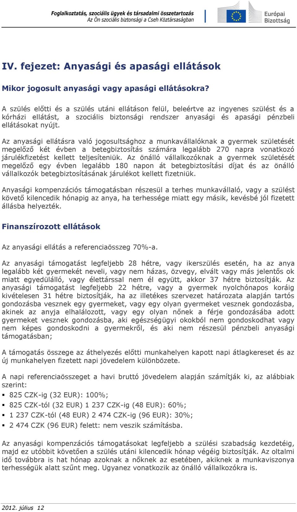 Az anyasági ellátásra való jogosultsághoz a munkavállalóknak a gyermek születését megelőző két évben a betegbiztosítás számára legalább 270 napra vonatkozó járulékfizetést kellett teljesíteniük.