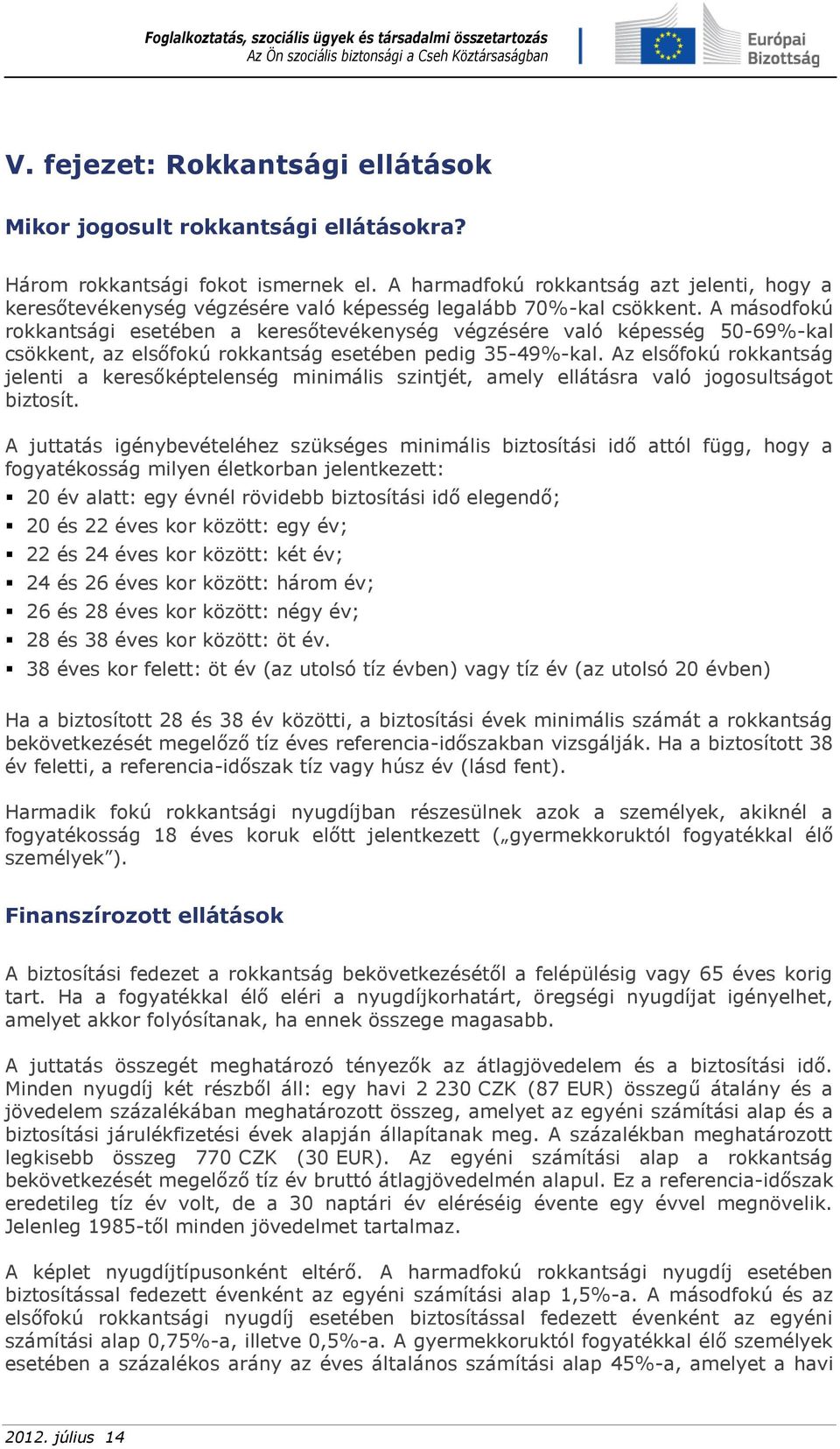 A másodfokú rokkantsági esetében a keresőtevékenység végzésére való képesség 50-69%-kal csökkent, az elsőfokú rokkantság esetében pedig 35-49%-kal.