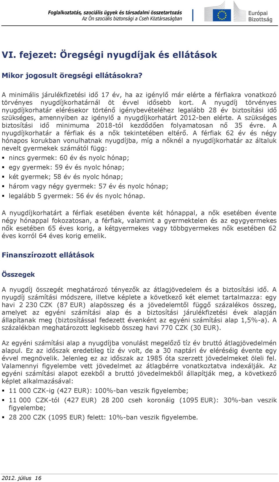 A nyugdíj törvényes nyugdíjkorhatár elérésekor történő igénybevételéhez legalább 28 év biztosítási idő szükséges, amennyiben az igénylő a nyugdíjkorhatárt 2012-ben elérte.