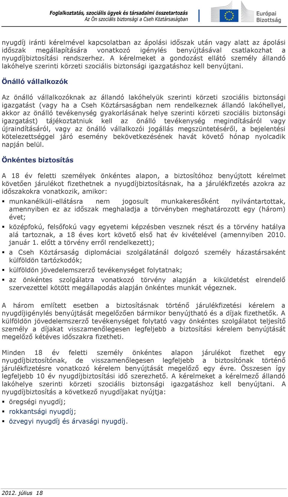 Önálló vállalkozók Az önálló vállalkozóknak az állandó lakóhelyük szerinti körzeti szociális biztonsági igazgatást (vagy ha a Cseh Köztársaságban nem rendelkeznek állandó lakóhellyel, akkor az önálló