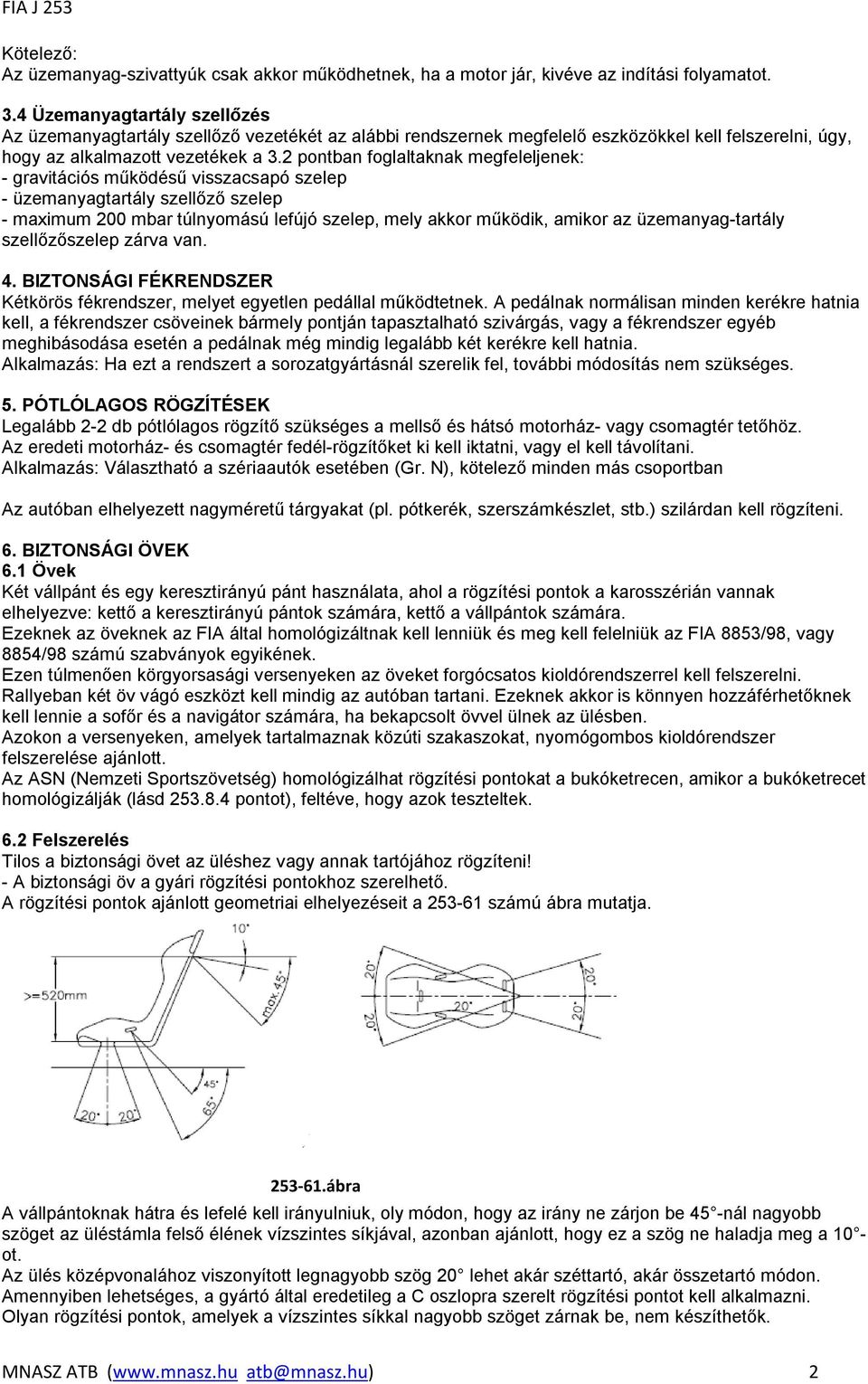 2 pontban foglaltaknak megfeleljenek: - gravitációs működésű visszacsapó szelep - üzemanyagtartály szellőző szelep - maximum 200 mbar túlnyomású lefújó szelep, mely akkor működik, amikor az