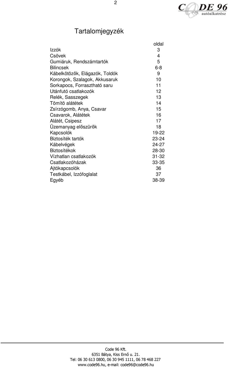 Zsírzógomb, Anya, Csavar 15 Csavarok, Alátétek 16 Alátét, Csipesz 17 Üzemanyag elıszürık 18 Kapcsolók 19-22 Biztosíték tartók