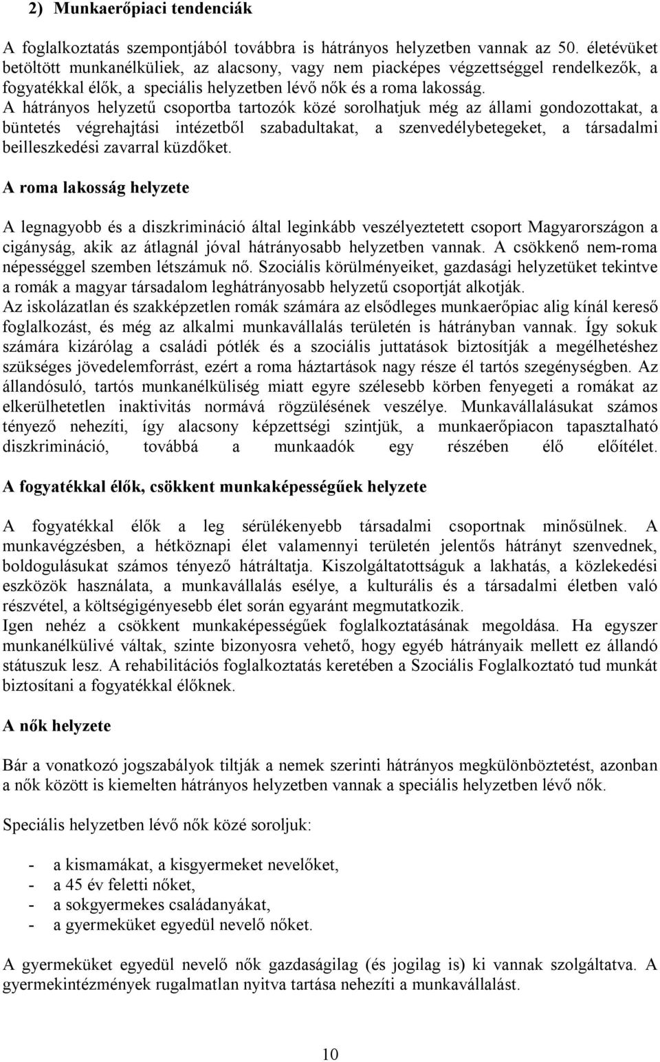 A hátrányos helyzetű csoportba tartozók közé sorolhatjuk még az állami gondozottakat, a büntetés végrehajtási intézetből szabadultakat, a szenvedélybetegeket, a társadalmi beilleszkedési zavarral