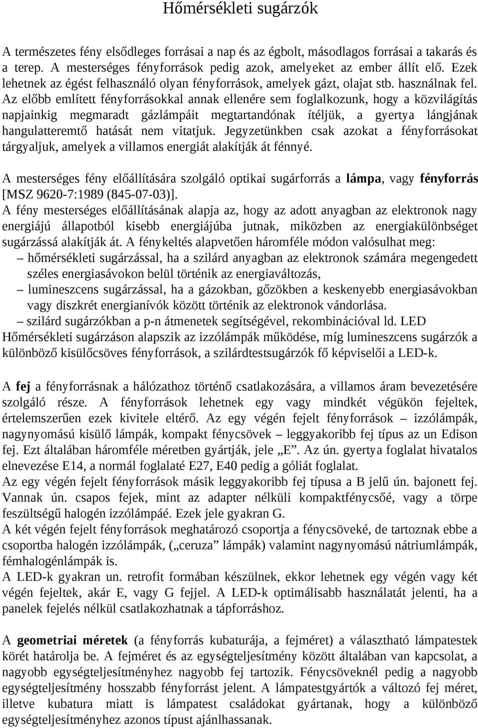 Az előbb említett fényforrásokkal annak ellenére sem foglalkozunk, hogy a közvilágítás napjainkig megmaradt gázlámpáit megtartandónak ítéljük, a gyertya lángjának hangulatteremtő hatását nem vitatjuk.