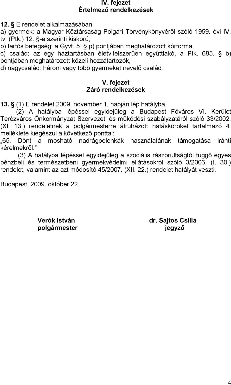 b) pontjában meghatározott közeli hozzátartozók, d) nagycsalád: három vagy több gyermeket nevelő család. V. fejezet Záró rendelkezések 13. (1) E rendelet 2009. november 1. napján lép hatályba.