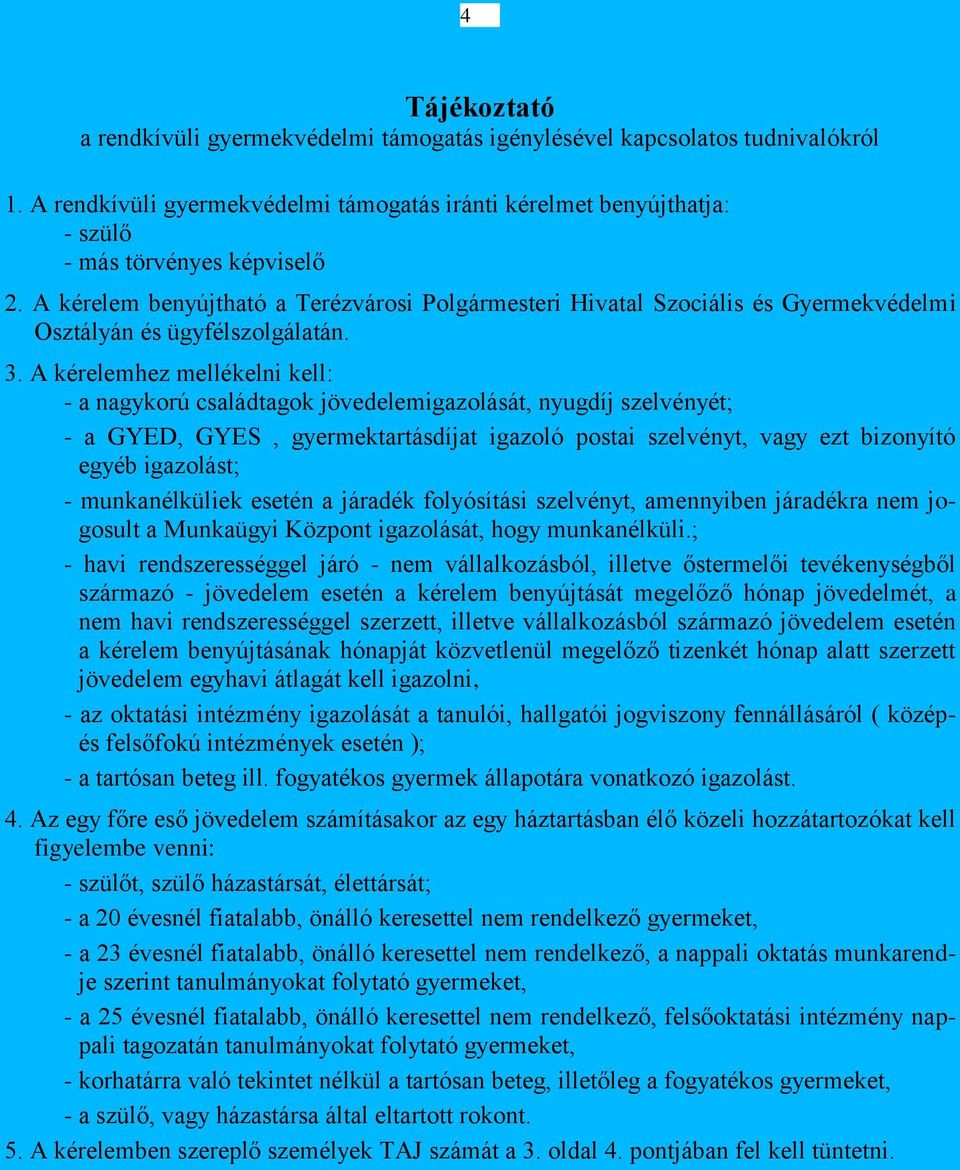 A kérelemhez mellékelni kell: - a nagykorú családtagok jövedelemigazolását, nyugdíj szelvényét; - a GYED, GYES, gyermektartásdíjat igazoló postai szelvényt, vagy ezt bizonyító egyéb igazolást; -