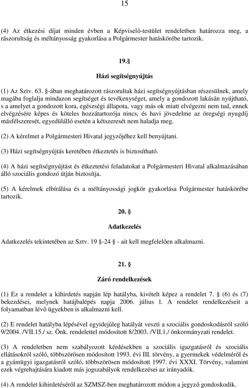 -ában meghatározott rászorultak házi segítségnyújtásban részesülnek, amely magába foglalja mindazon segítséget és tevékenységet, amely a gondozott lakásán nyújtható, s a amelyet a gondozott kora,