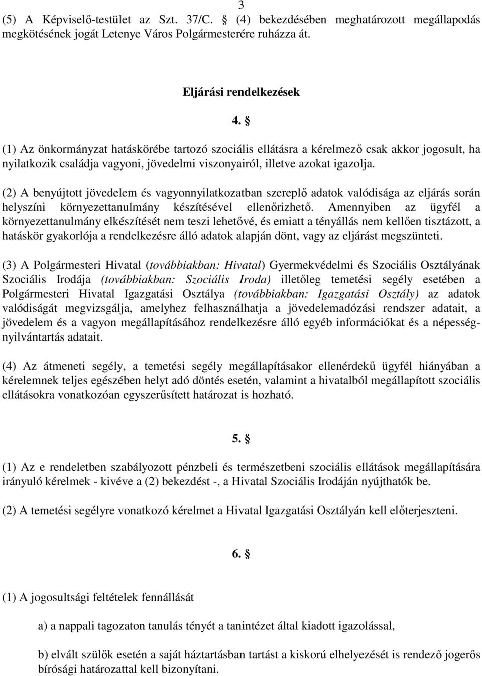 (2) A benyújtott jövedelem és vagyonnyilatkozatban szereplı adatok valódisága az eljárás során helyszíni környezettanulmány készítésével ellenırizhetı.