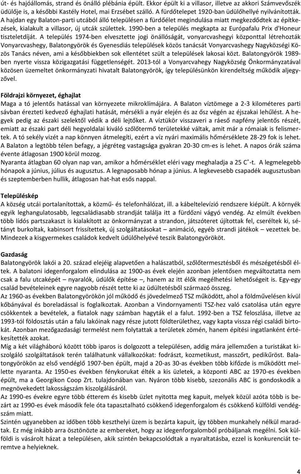 A hajdan egy Balaton-parti utcából álló településen a fürdőélet megindulása miatt megkezdődtek az építkezések, kialakult a villasor, új utcák születtek.