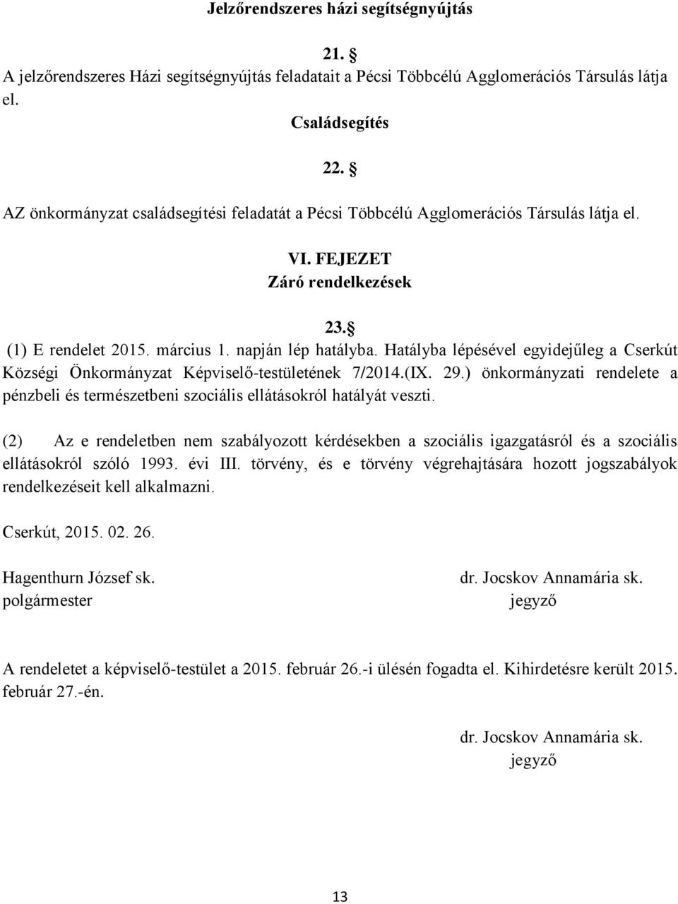 Hatályba lépésével egyidejűleg a Cserkút Községi Önkormányzat Képviselő-testületének 7/2014.(IX. 29.) önkormányzati rendelete a pénzbeli és természetbeni szociális ellátásokról hatályát veszti.