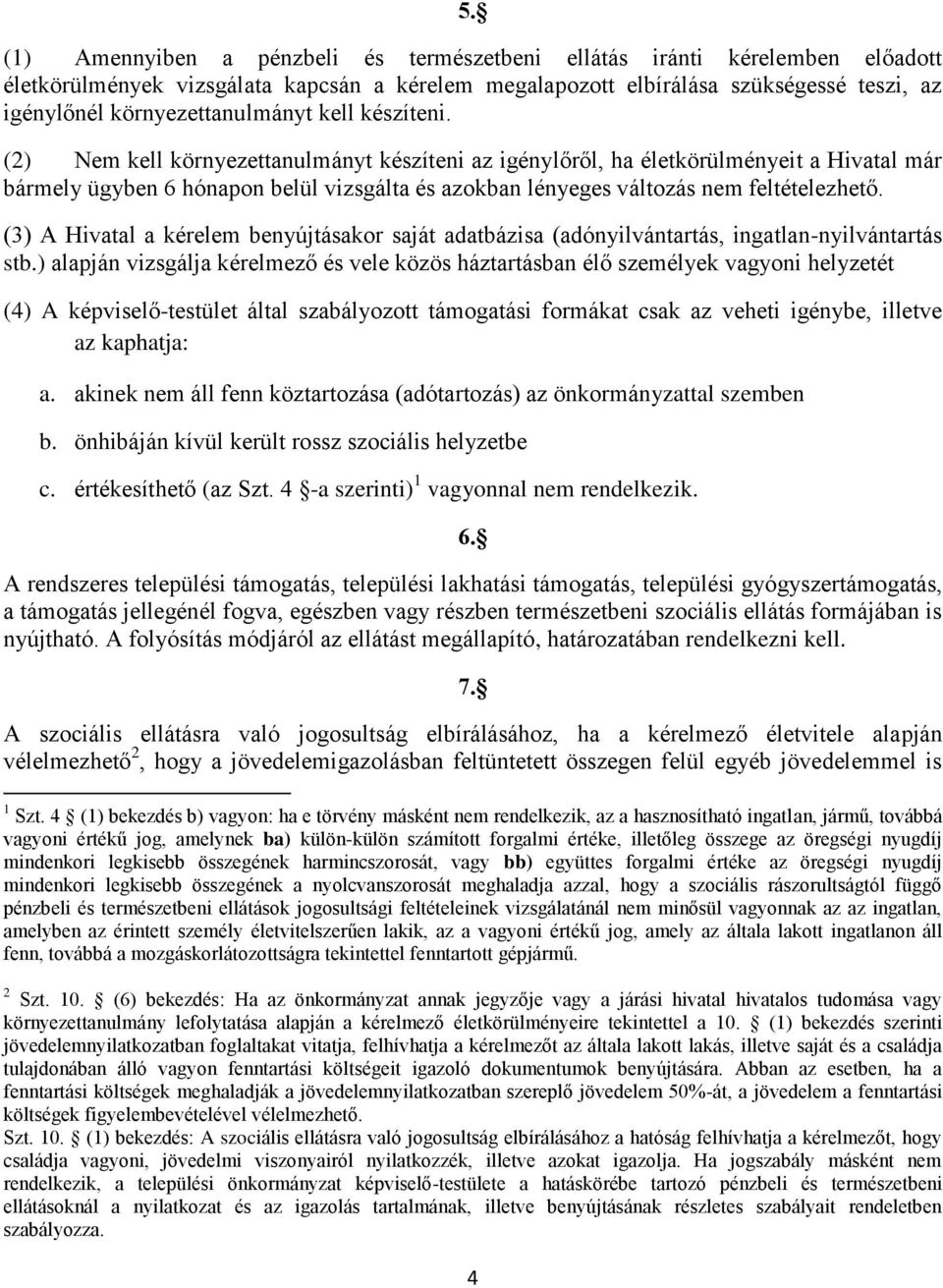 (2) Nem kell környezettanulmányt készíteni az igénylőről, ha életkörülményeit a Hivatal már bármely ügyben 6 hónapon belül vizsgálta és azokban lényeges változás nem feltételezhető.