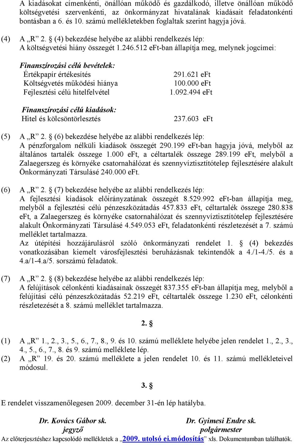 512 eft-ban állapítja meg, melynek jogcímei: Finanszírozási célú bevételek: Értékpapír értékesítés Költségvetés működési hiánya Fejlesztési célú hitelfelvétel Finanszírozási célú kiadások: Hitel és