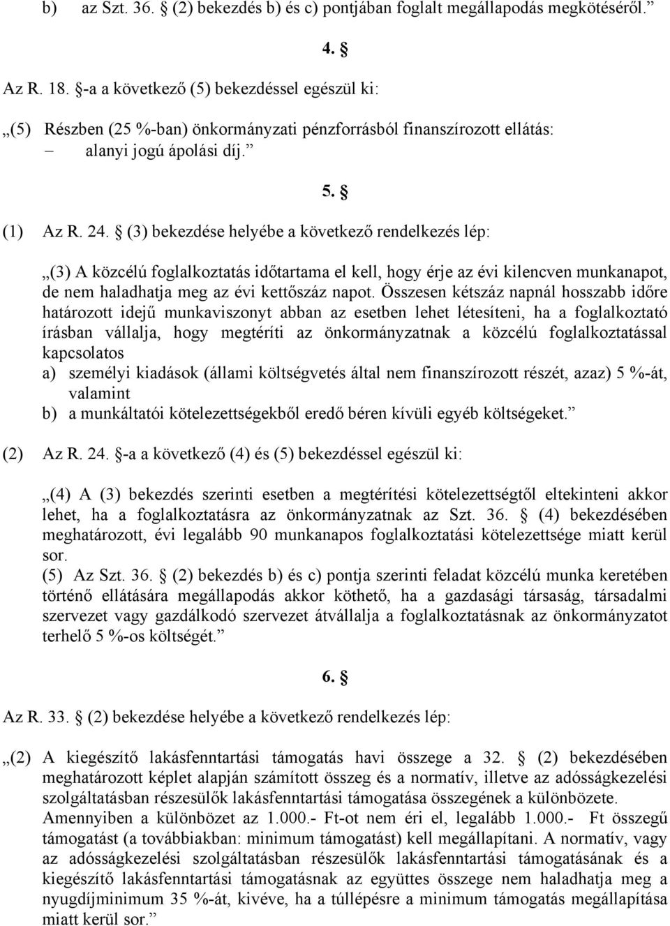 (3) bekezdése helyébe a következő rendelkezés lép: (3) A közcélú foglalkoztatás időtartama el kell, hogy érje az évi kilencven munkanapot, de nem haladhatja meg az évi kettőszáz napot.