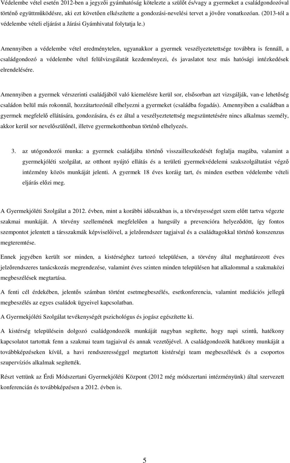 ) Amennyiben a védelembe vétel eredménytelen, ugyanakkor a gyermek veszélyeztetettsége továbbra is fennáll, a családgondozó a védelembe vétel felülvizsgálatát kezdeményezi, és javaslatot tesz más