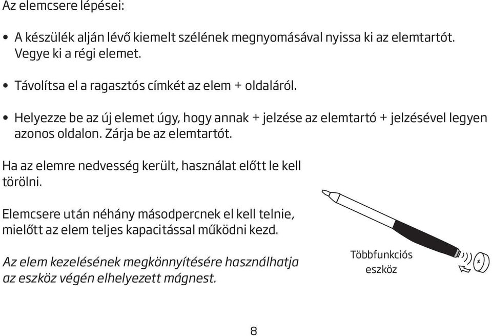 Helyezze be az új elemet úgy, hogy annak + jelzése az elemtartó + jelzésével legyen azonos oldalon. Zárja be az elemtartót.