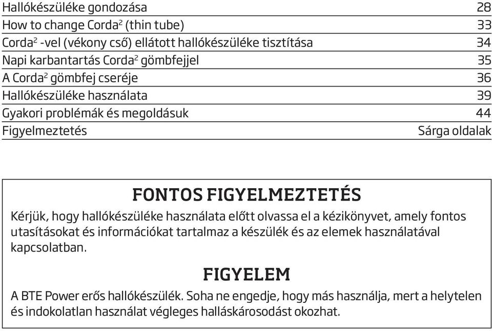 Kérjük, hogy hallókészüléke használata előtt olvassa el a kézikönyvet, amely fontos utasításokat és információkat tartalmaz a készülék és az elemek