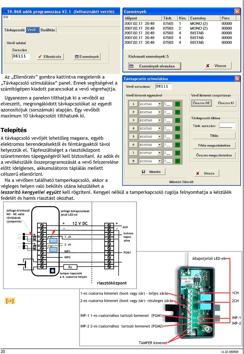 Telepítés A távkapcsoló vevőjét lehetőleg magasra, egyéb elektromos berendezésektől és fémtárgyaktól távol helyezzük el. Tápfeszültséget a riasztóközpont szünetmentes tápegységéről kell biztosítani.