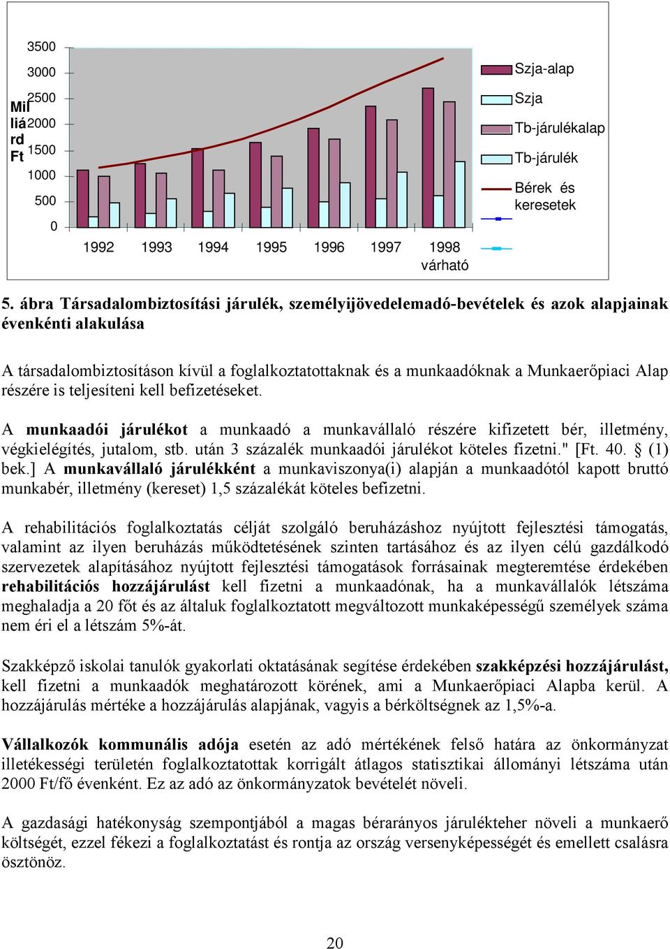 részére is teljesíteni kell befizetéseket. A munkaadói járulékot a munkaadó a munkavállaló részére kifizetett bér, illetmény, végkielégítés, jutalom, stb.