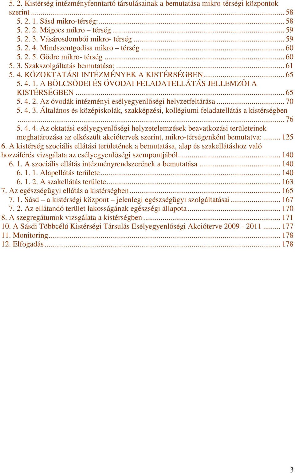 .. 65 5. 4. 1. A BÖLCSŐDEI ÉS ÓVODAI FELADATELLÁTÁS JELLEMZŐI A KISTÉRSÉGBEN... 65 5. 4. 2. Az óvodák intézményi esélyegyenlőségi helyzetfeltárása... 70 5. 4. 3.