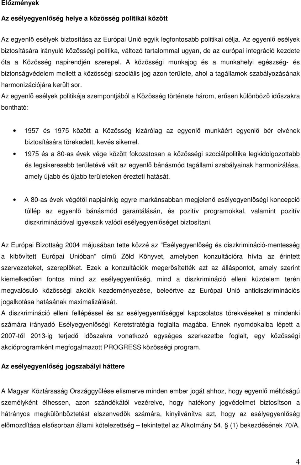 A közösségi munkajog és a munkahelyi egészség- és biztonságvédelem mellett a közösségi szociális jog azon területe, ahol a tagállamok szabályozásának harmonizációjára került sor.