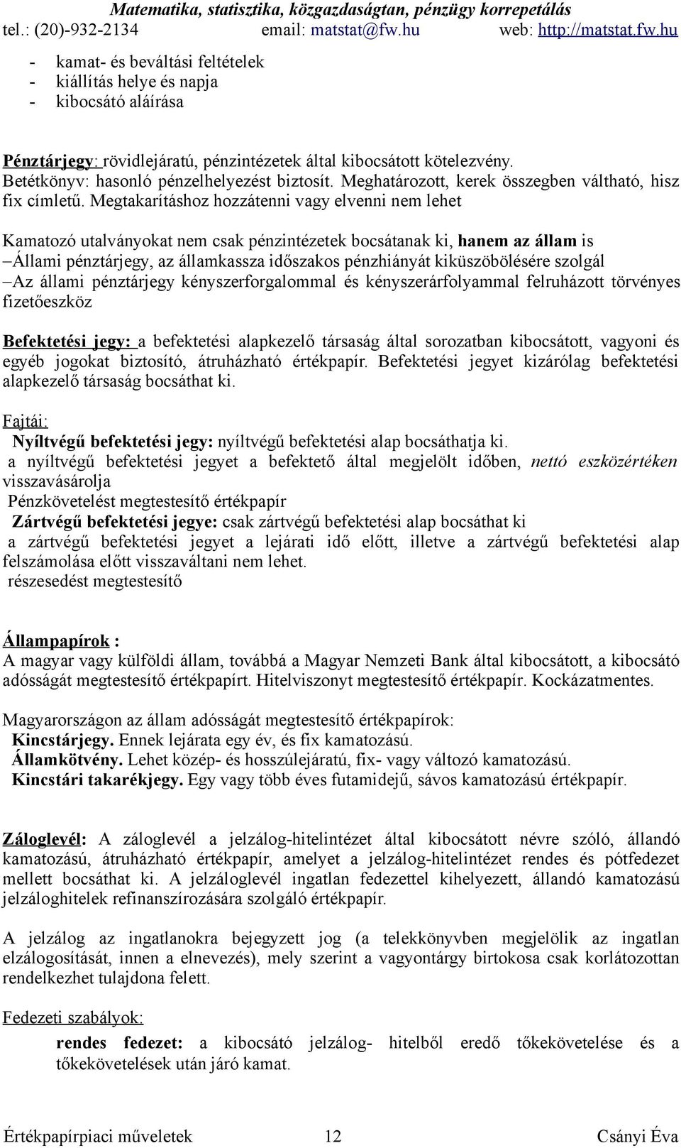 Megtakarításhoz hozzátenni vagy elvenni nem lehet Kamatozó utalványokat nem csak pénzintézetek bocsátanak ki, hanem az állam is Állami pénztárjegy, az államkassza időszakos pénzhiányát