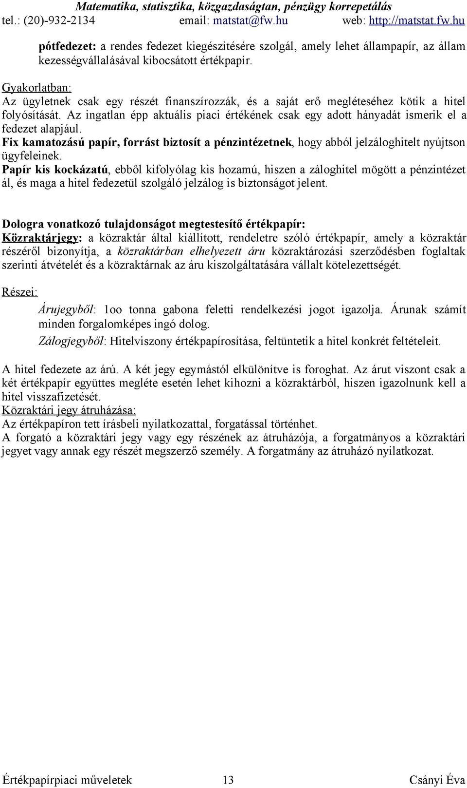 Az ingatlan épp aktuális piaci értékének csak egy adott hányadát ismerik el a fedezet alapjául. Fix kamatozású papír, forrást biztosít a pénzintézetnek, hogy abból jelzáloghitelt nyújtson ügyfeleinek.