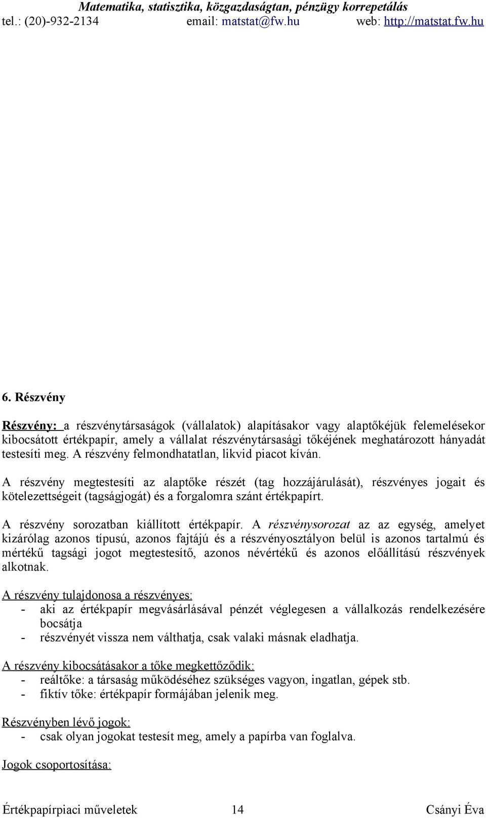 A részvény megtestesíti az alaptőke részét (tag hozzájárulását), részvényes jogait és kötelezettségeit (tagságjogát) és a forgalomra szánt értékpapírt. A részvény sorozatban kiállított értékpapír.