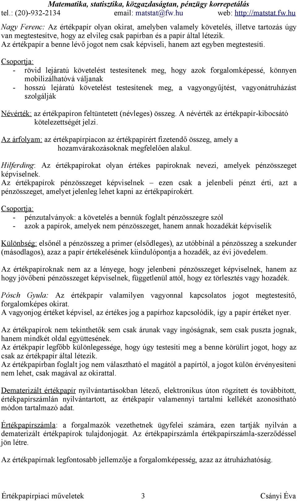 Csoportja: - rövid lejáratú követelést testesítenek meg, hogy azok forgalomképessé, könnyen mobilizálhatóvá váljanak - hosszú lejáratú követelést testesítenek meg, a vagyongyűjtést, vagyonátruházást