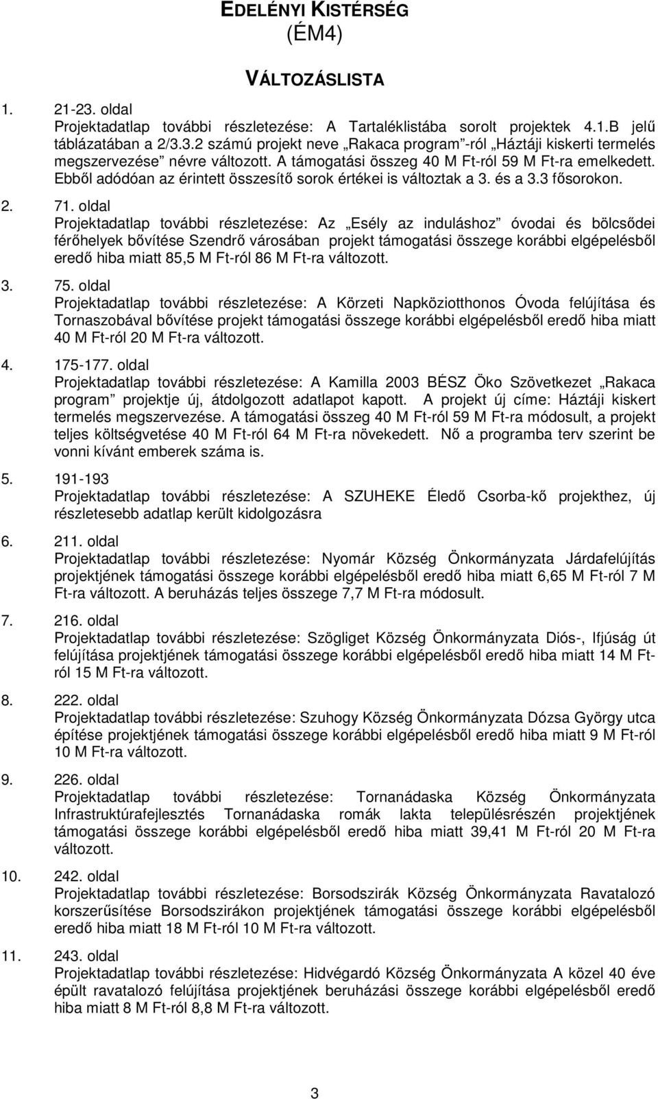 oldal Projektadatlap további részletezése: Az Esély az induláshoz óvodai és bölcsődei férőhelyek bővítése Szendrő városában projekt támogatási összege korábbi elgépelésből eredő hiba miatt 85,5 M