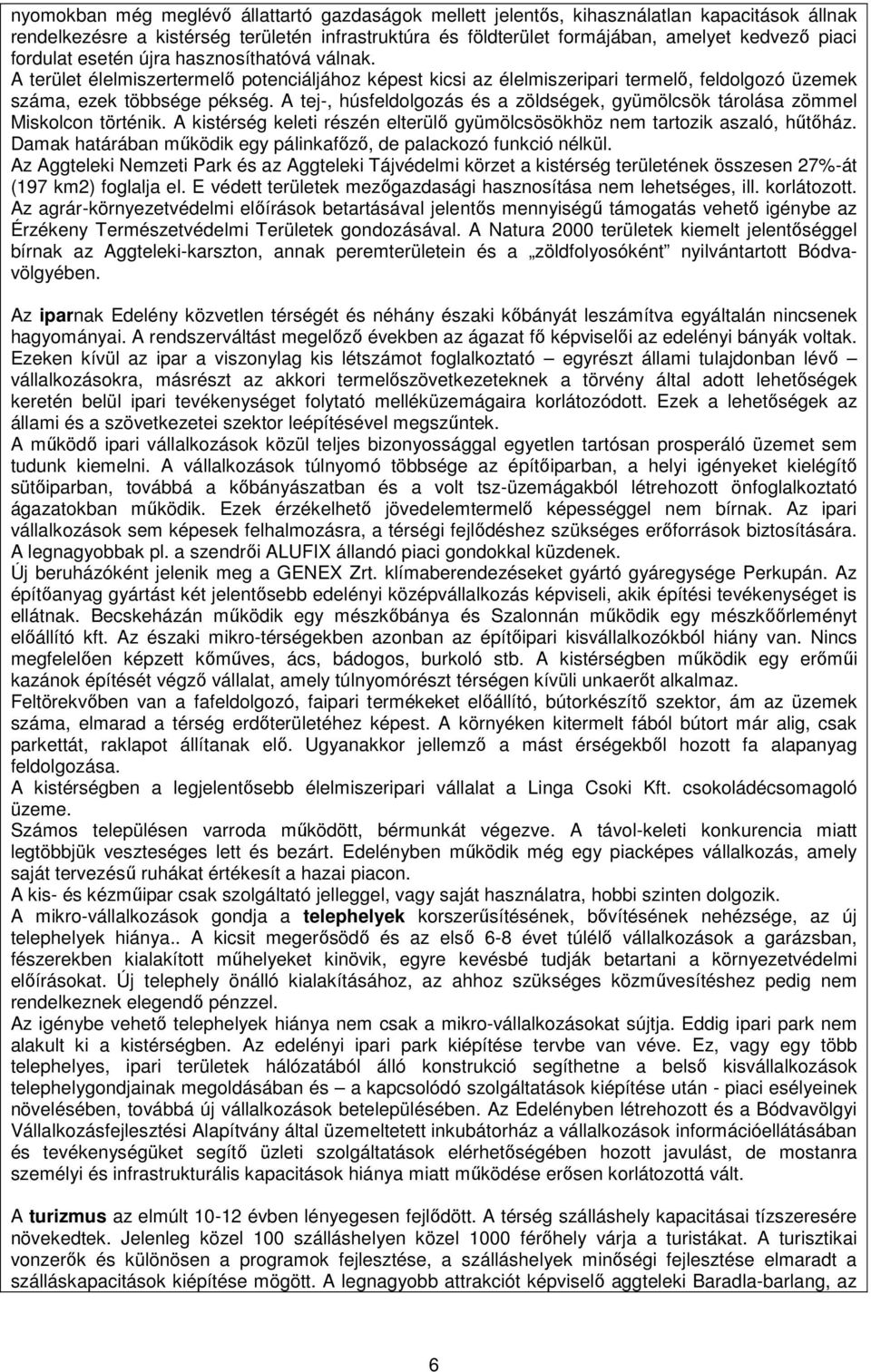 A tej-, húsfeldolgozás és a zöldségek, gyümölcsök tárolása zömmel Miskolcon történik. A kistérség keleti részén elterülő gyümölcsösökhöz nem tartozik aszaló, hűtőház.