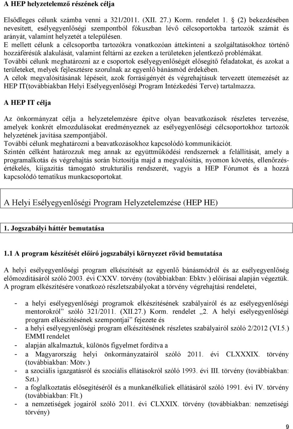 E mellett célunk a célcsoportba tartozókra vonatkozóan áttekinteni a szolgáltatásokhoz történő hozzáférésük alakulását, valamint feltárni az ezeken a területeken jelentkező problémákat.