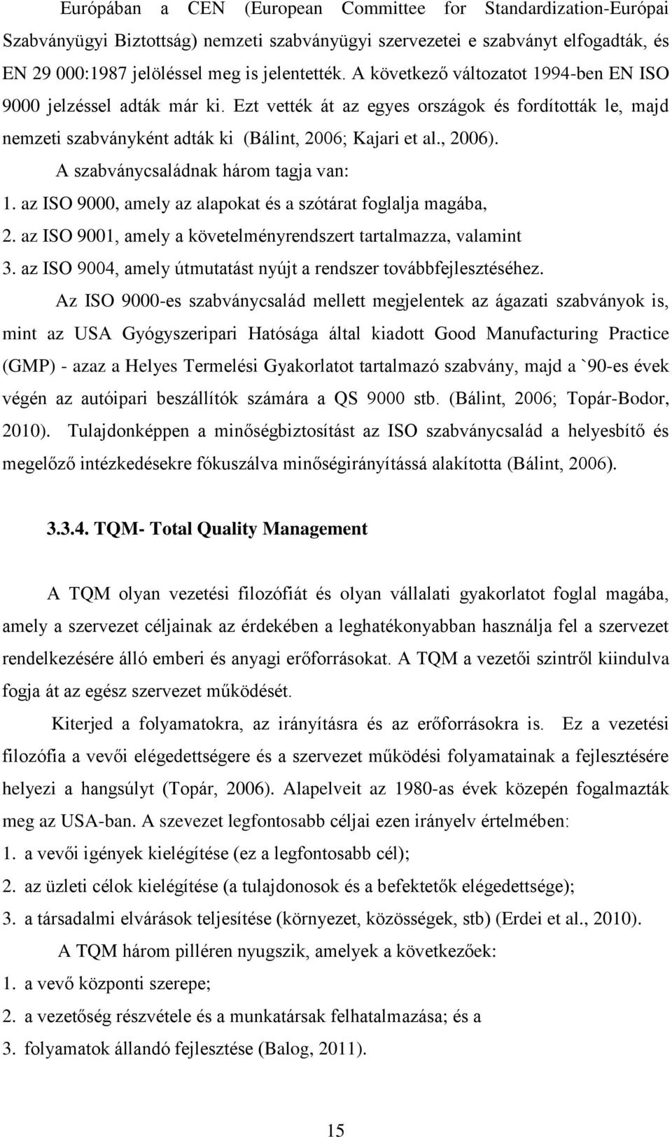 A szabványcsaládnak három tagja van: 1. az ISO 9000, amely az alapokat és a szótárat foglalja magába, 2. az ISO 9001, amely a követelményrendszert tartalmazza, valamint 3.