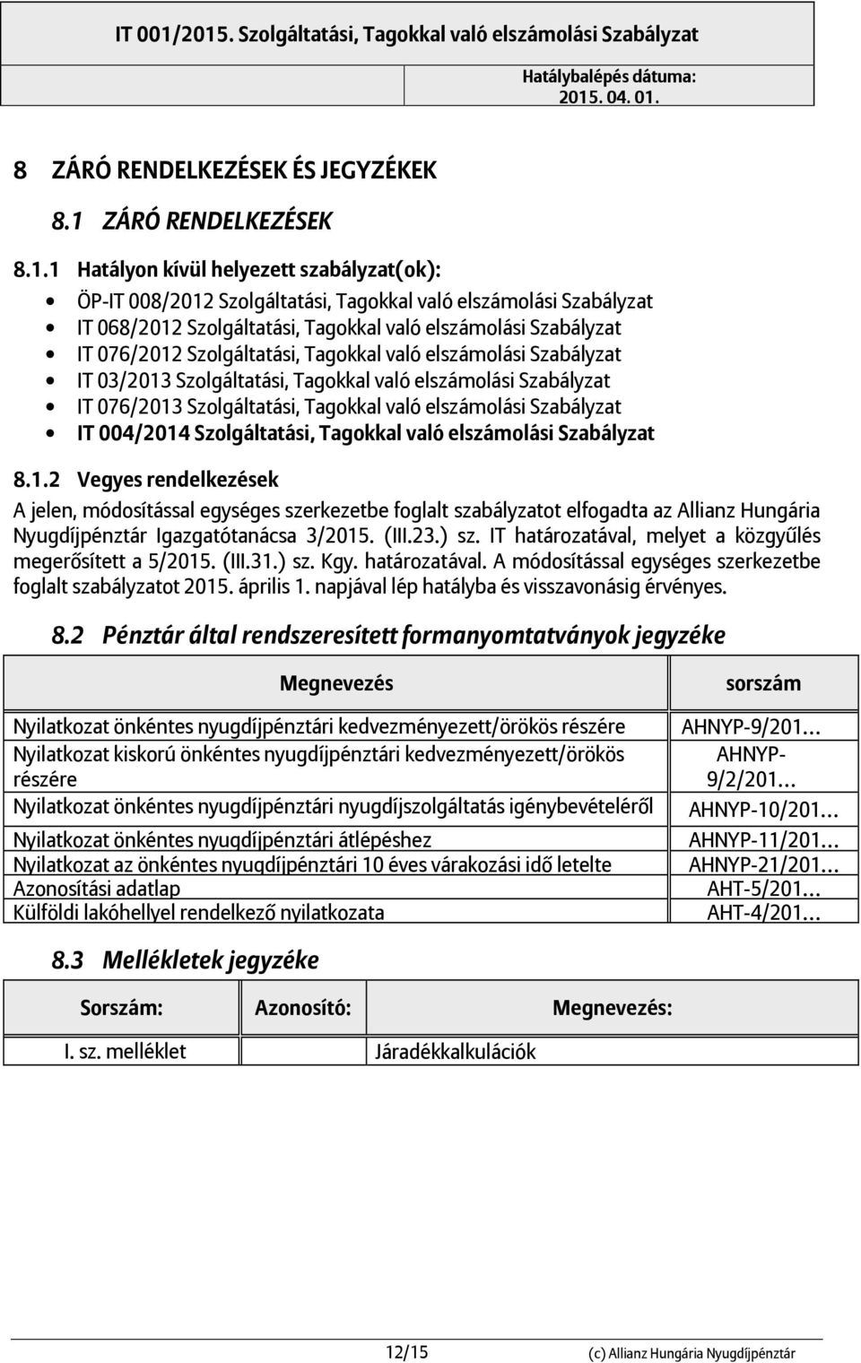 1 Hatályon kívül helyezett szabályzat(ok): ÖP-IT 008/2012 Szolgáltatás, Tagokkal való elszámolás Szabályzat IT 068/2012 Szolgáltatás, Tagokkal való elszámolás Szabályzat IT 076/2012 Szolgáltatás,