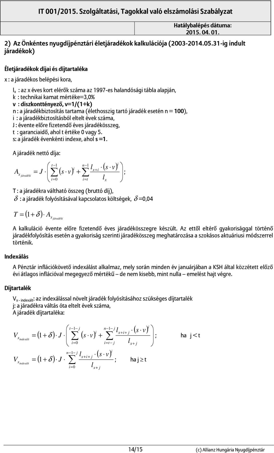 dszkonttényező, v=1/(1+k) n : a áradékbztosítás tartama (élethosszg tartó áradék esetén n = 100), : a áradékbztosításból eltelt évek száma, J : évente előre fzetendő éves áradékösszeg, t : garancadő,