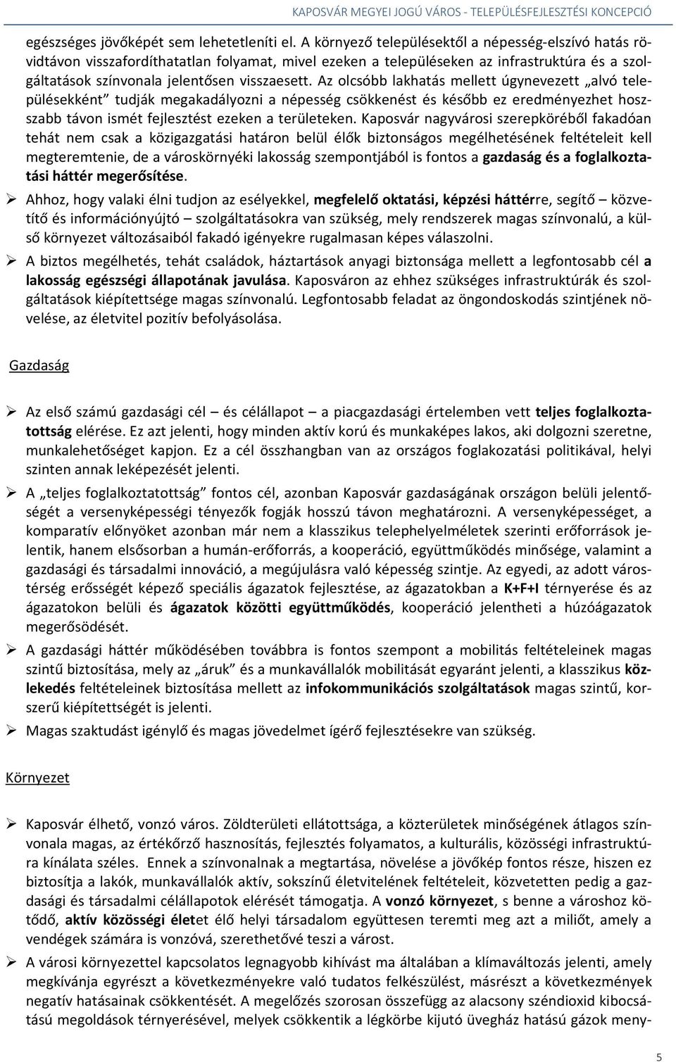 Az olcsóbb lakhatás mellett úgynevezett alvó településekként tudják megakadályozni a népesség csökkenést és később ez eredményezhet hoszszabb távon ismét fejlesztést ezeken a területeken.