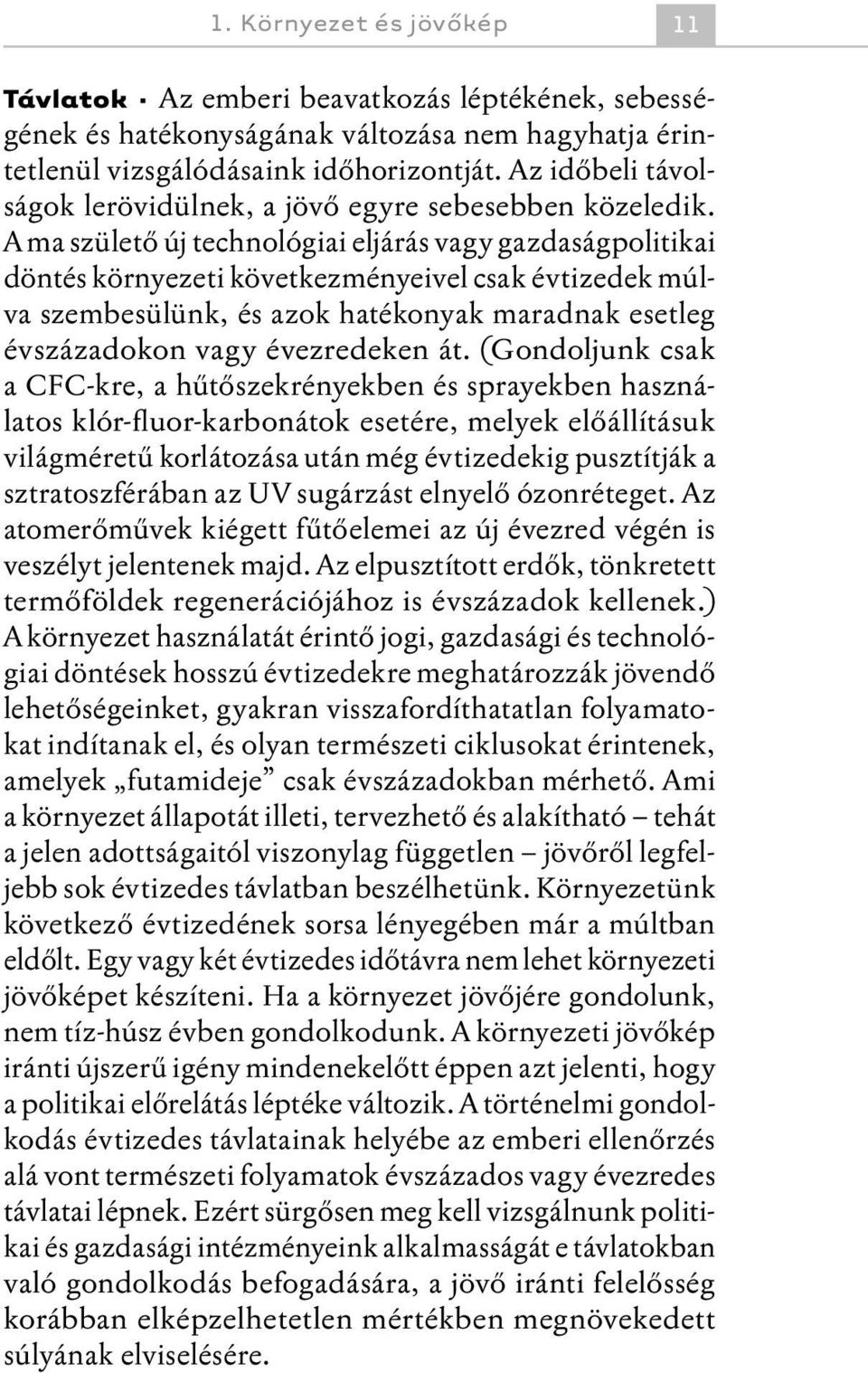 A ma születő új technológiai eljárás vagy gazdaságpolitikai döntés környezeti következményeivel csak évtizedek múlva szembesülünk, és azok hatékonyak maradnak esetleg évszázadokon vagy évezredeken át.