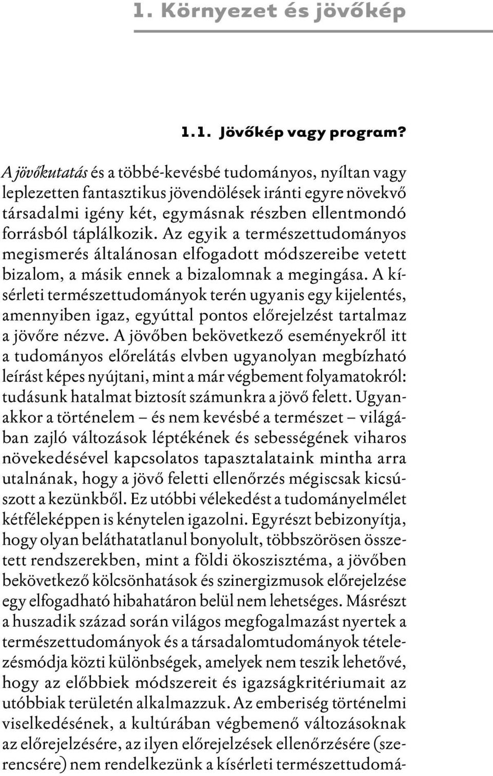 Az egyik a természettudományos megismerés általánosan elfogadott módszereibe vetett bizalom, a másik ennek a bizalomnak a megingása.